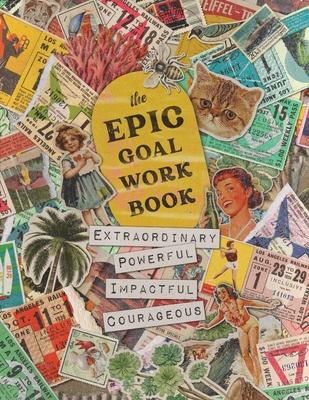 The EPIC Goal Workbook: The Guide to Achieving Extraordinary, Powerful, Impactful and Courageous Goals