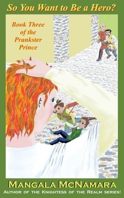 So You Want to Be a Hero?: Book Three of the Prankster Prince