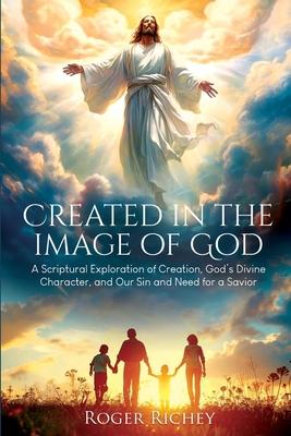 Created in the Image of God: A Scriptural Exploration of Creation, God’s Divine Character, and Our Sin and Need for a Savior