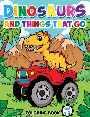 Dinosaurs And Things That Go: Coloring Book For Kids Ages 4-8 (Vehicles and Dinosaurs)