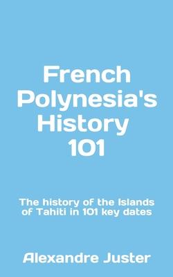 French Polynesia’s History 101: The History of the Islands of Tahiti in 101 key dates