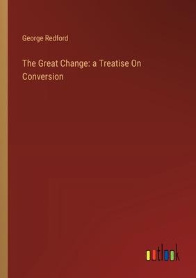 The Great Change: a Treatise On Conversion