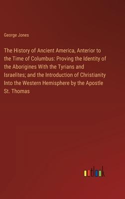 The History of Ancient America, Anterior to the Time of Columbus: Proving the Identity of the Aborigines With the Tyrians and Israelites; and the Intr