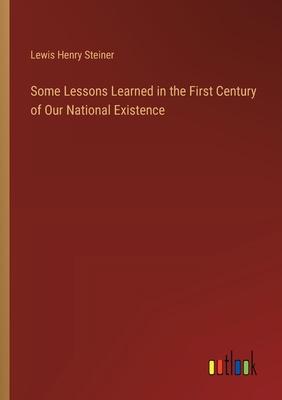 Some Lessons Learned in the First Century of Our National Existence