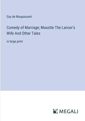 Comedy of Marriage; Musotte The Lancer’s Wife And Other Tales: in large print