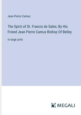 The Spirit of St. Francis de Sales; By His Friend Jean Pierre Camus Bishop Of Belley: in large print