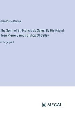 The Spirit of St. Francis de Sales; By His Friend Jean Pierre Camus Bishop Of Belley: in large print