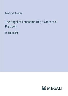 The Angel of Lonesome Hill; A Story of a President: in large print