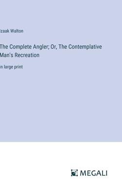 The Complete Angler; Or, The Contemplative Man’s Recreation: in large print