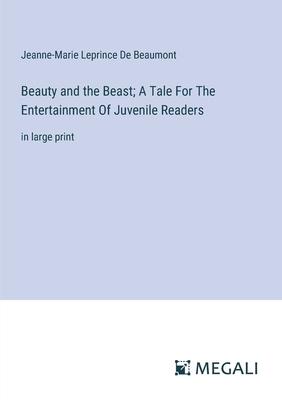 Beauty and the Beast; A Tale For The Entertainment Of Juvenile Readers: in large print