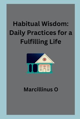 Habitual Wisdom: Daily Practices for a Fulfilling Life
