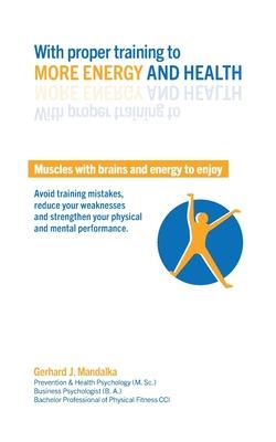 With proper training to more energy and health: Muscles with brains and energy to enjoy! Avoid training mistakes, reduce your weaknesses and strengthe