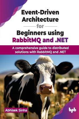 Event-Driven Architecture for Beginners using RabbitMQ and .NET: A comprehensive guide to distributed solutions with RabbitMQ and .NET (English Editio
