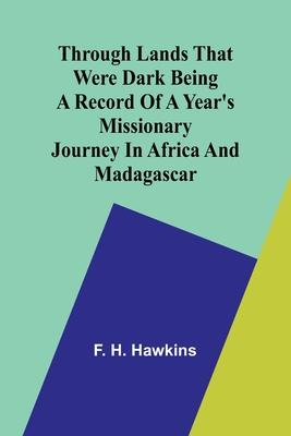 Through lands that were dark Being a record of a year’s missionary journey in Africa and Madagascar