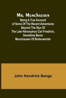 Mr. Munchausen; Being a True Account of Some of the Recent Adventures beyond the Styx of the Late Hieronymus Carl Friedrich, Sometime Baron Munchausen