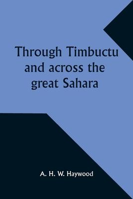 Through Timbuctu and across the great Sahara An account of an adventurous journey of exploration from Sierra Leone to the source of the Niger, followi
