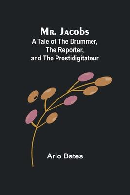 Mr. Jacobs: A Tale of the Drummer, the Reporter, and the Prestidigitateur