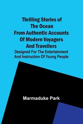 Thrilling Stories Of The Ocean From Authentic Accounts Of Modern Voyagers And Travellers; Designed For The Entertainment And Instruction Of Young Peop