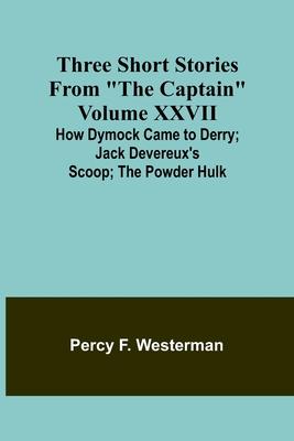 Three short stories from The Captain volume XXVII How Dymock Came to Derry; Jack Devereux’s Scoop; The Powder Hulk