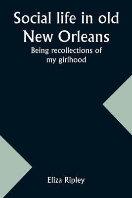 Social life in old New Orleans: Being recollections of my girlhood