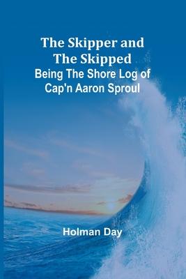 The Skipper and the Skipped: Being the Shore Log of Cap’n Aaron Sproul