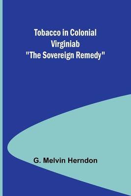 Tobacco in Colonial Virginiab The Sovereign Remedy