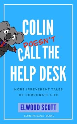 Colin Doesn’t Call the Help Desk: More Irreverent Tales of Corporate Life