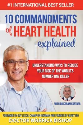 10 Commandments of Heart Health Explained: Understanding the Cause and Prevention Strategies to Reduce Your Risk of One of the World’s Most Prevalent