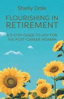 Flourishing in Retirement: A 5-Step Guide to Joy for the Post-Career Woman