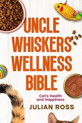 Uncle Whiskers Wellness Bible: Cat’s Health and Happiness
