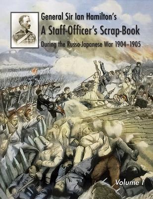 General Sir Ian Hamilton’s Staff Officer’s Scrap-Book during the Russo-Japanese War 1904-1905: Volume I