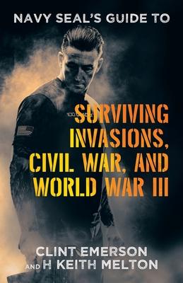 Navy SEAL’s Guide to Surviving Invasions, Civil War, and World War III