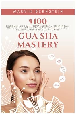 Gua Sha Mastery: Discovering Traditional Secrets for Mental, Physical, and Spiritual Transformation, Self-Healing, and Personal Growth