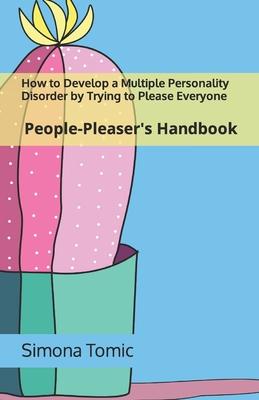 How to Develop a Multiple Personality Disorder by Trying to Please Everyone: People-Pleaser’s Handbook