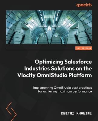 Optimizing Salesforce Industries Solutions on the Vlocity OmniStudio Platform: Implementing OmniStudio best practices for achieving maximum performanc
