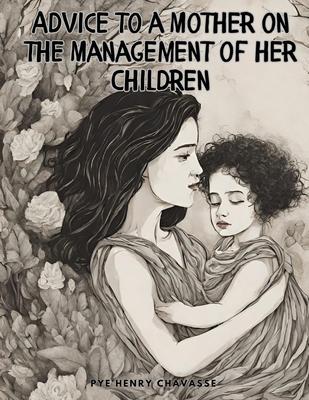 Advice to a Mother on the Management of her Children, Vol I