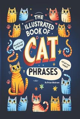 The Illustrated Book of Cat Phrases: Artistic Interpretations of Classic Cat Idioms and Phrases