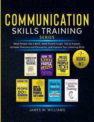 Communication Skills Training Series: 7 Books in 1 - Read People Like a Book, Make People Laugh, Talk to Anyone, Increase Charisma and Persuasion, and