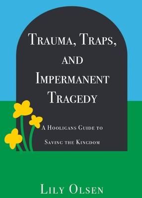 Trauma, Traps, and Impermanent Tragedy: A Hooligan’s Guide to Saving the Kingdom