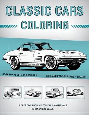 Classic Cars Coloring Book for Adults and Seniors: $90,000+ Rare and Precious Muscle Cars, Vintage Cars & Classic Trucks - A Deep Dive from Historical