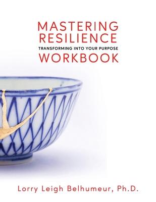 Mastering Resilience: Transforming Into Your Purpose Workbook