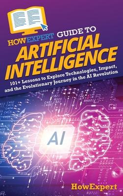 HowExpert Guide to Artificial Intelligence: 101+ Lessons to Explore Technologies, Impact, and the Evolutionary Journey in the AI Revolution