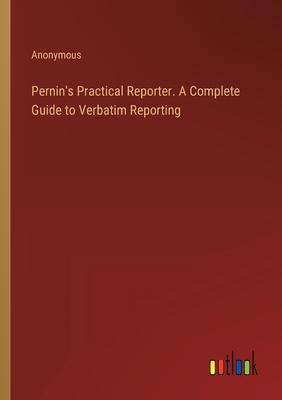 Pernin’s Practical Reporter. A Complete Guide to Verbatim Reporting