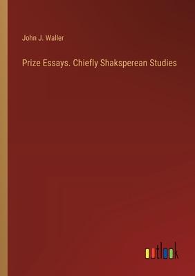 Prize Essays. Chiefly Shaksperean Studies