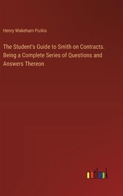 The Student’s Guide to Smith on Contracts. Being a Complete Series of Questions and Answers Thereon