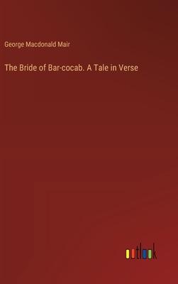 The Bride of Bar-cocab. A Tale in Verse