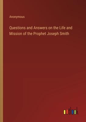 Questions and Answers on the Life and Mission of the Prophet Joseph Smith