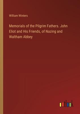 Memorials of the Pilgrim Fathers. John Eliot and His Friends, of Nazing and Waltham Abbey