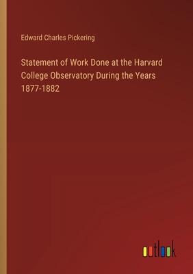 Statement of Work Done at the Harvard College Observatory During the Years 1877-1882