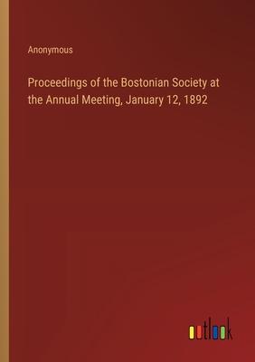 Proceedings of the Bostonian Society at the Annual Meeting, January 12, 1892